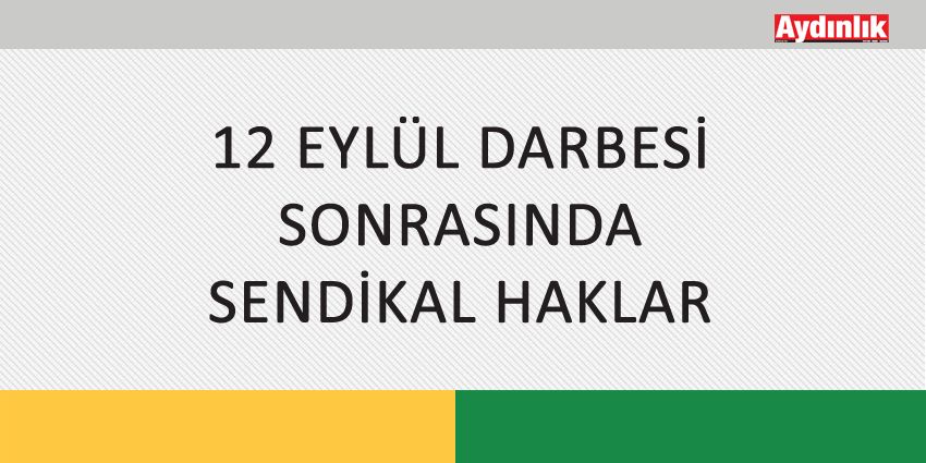 12 EYLÜL DARBESİ SONRASINDA SENDİKAL HAKLAR