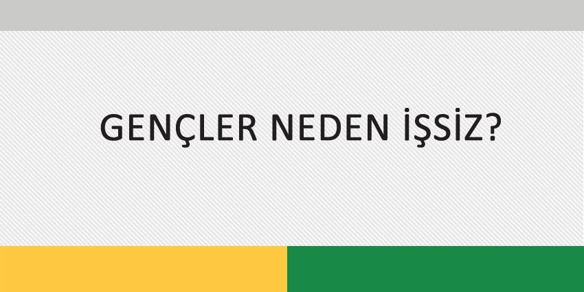 GENÇLERİMİZ NEDEN İŞSİZ?