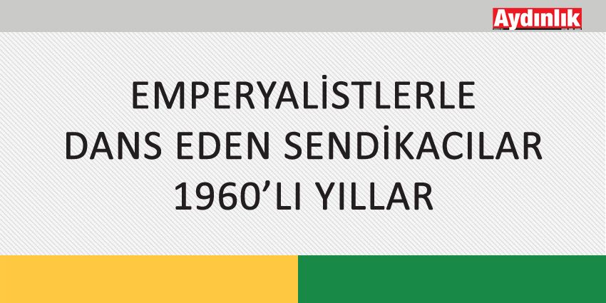 EMPERYALİSTLERLE DANS EDEN SENDİKACILAR – 1960’LI YILLAR
