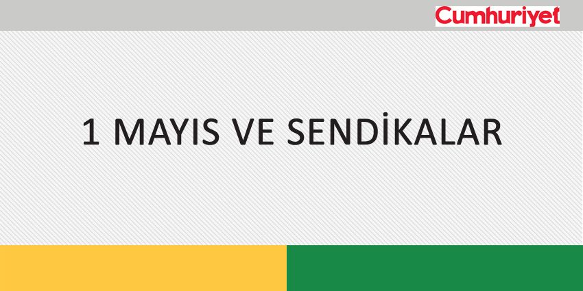 1 MAYIS VE SENDİKALAR