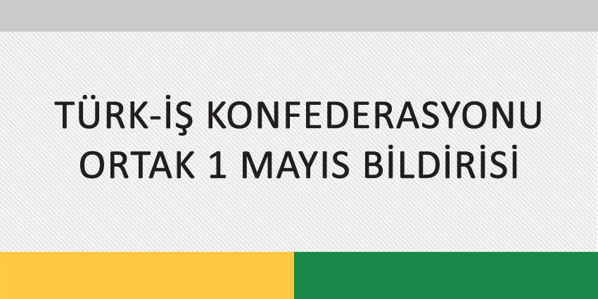 TÜRK-İŞ KONFEDERASYONU ORTAK 1 MAYIS BİLDİRİSİ