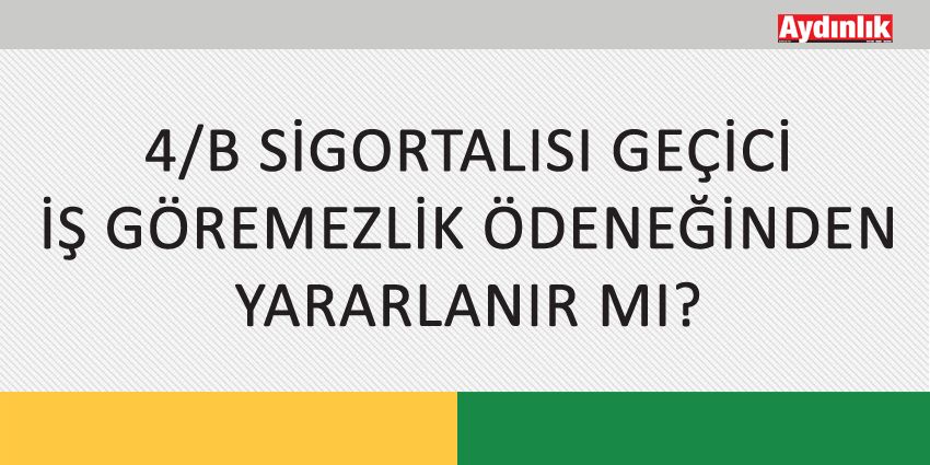 4/B SİGORTALISI GEÇİCİ İŞ GÖREMEZLİK ÖDENEĞİNDEN YARARLANIR MI?