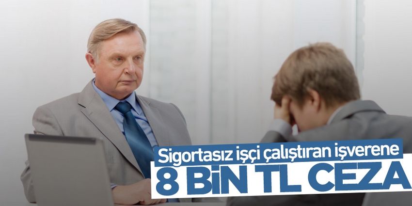 SİGORTASIZ İŞÇİ ÇALIŞTIRAN İŞVERENE ‘8 BİN TL’ CEZA