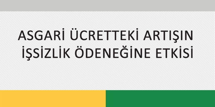 ASGARİ ÜCRETTEKİ ARTIŞIN İŞSİZLİK ÖDENEĞİNE ETKİSİ