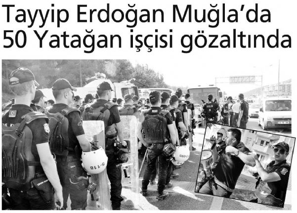 TAYYİP ERDOĞAN MUĞLA’DA 50 YATAĞAN İŞÇİSİ GÖZALTINDA