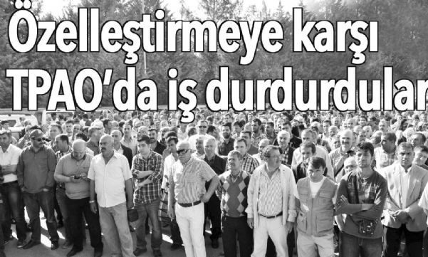 ÖZELLEŞTİRME’YE KARŞI TPAO’DA İŞ BIRAKTILAR