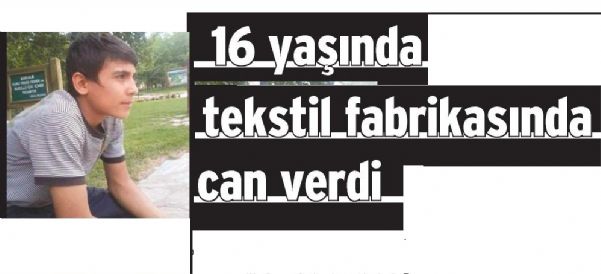 16 YAŞINDA TEKSTİL FABRİKASINDA CAN VERDİ