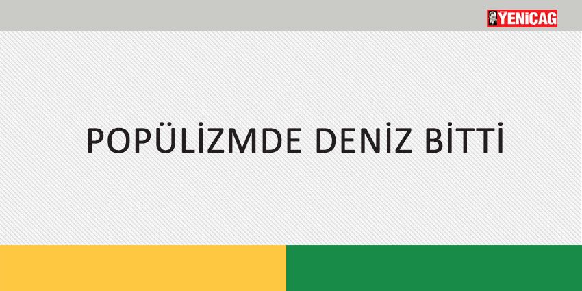 POPÜLİZMDE DENİZ BİTTİ