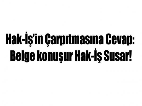 HAK-İŞ’İN ÇARPITMASINA CEVAP: BELGE KONUŞUR HAK-İŞ SUSAR!