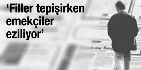 FİLLER TEPİŞİRKEN EMEKÇİLER EZİLİYOR
