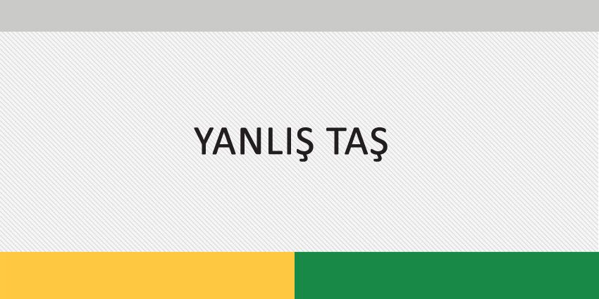 YANLIŞ TAŞ