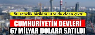 CUMHURİYETİN DEVLERİ 67 MİLYAR DOLARA SATILDI