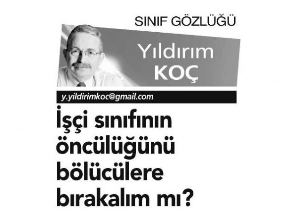 İŞÇİ SINIFININ ÖNCÜLÜĞÜNÜ BÖLÜCÜLERE BIRAKALIM MI?