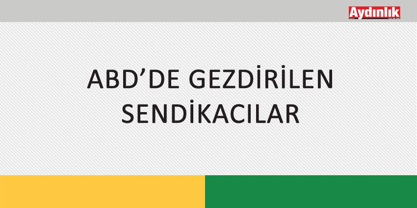 ABD’DE GEZDİRİLEN SENDİKACILAR