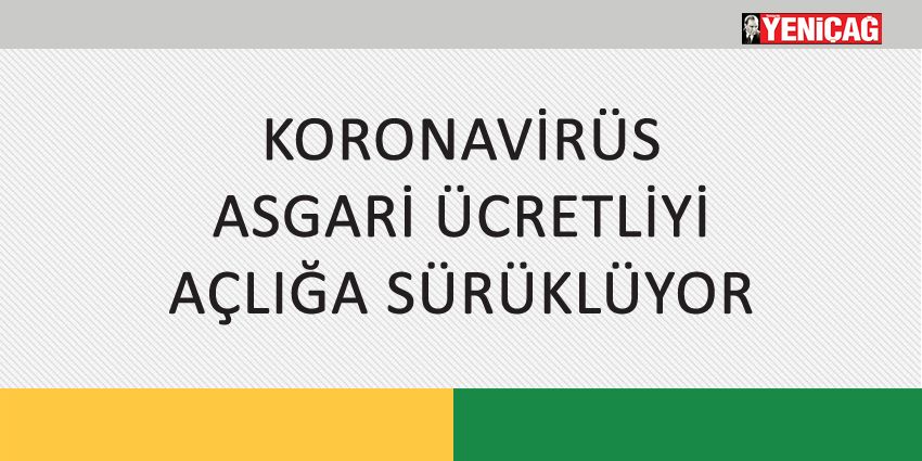 KORONAVİRÜS ASGARİ ÜCRETLİYİ AÇLIĞA SÜRÜKLÜYOR