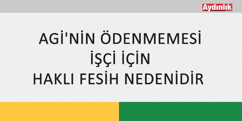 AGİ’NİN ÖDENMEMESİ İŞÇİ İÇİN HAKLI FESİH NEDENİDİR