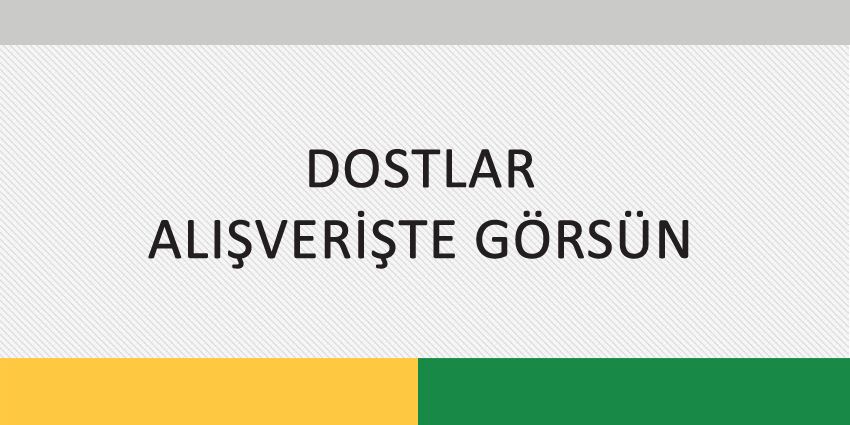 DOSTLAR ALIŞVERİŞTE GÖRSÜN