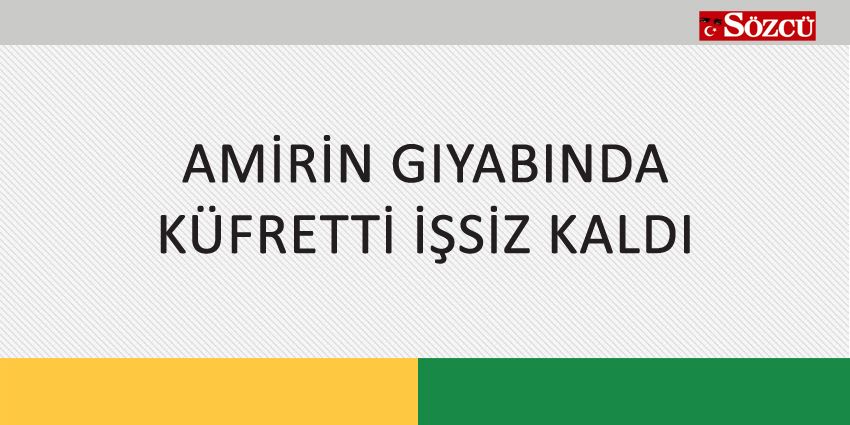 AMİRİN GIYABINDA KÜFRETTİ İŞSİZ KALDI