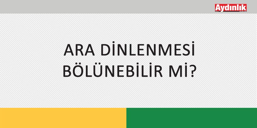 ARA DİNLENMESİ BÖLÜNEBİLİR Mİ?