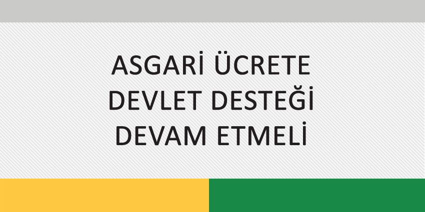 ASGARİ ÜCRETE DEVLET DESTEĞİ DEVAM ETMELİ
