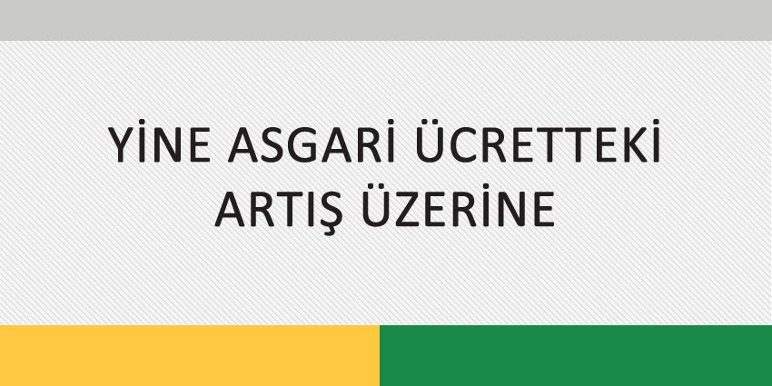 YİNE ASGARİ ÜCRETTEKİ ARTIŞ ÜZERİNE