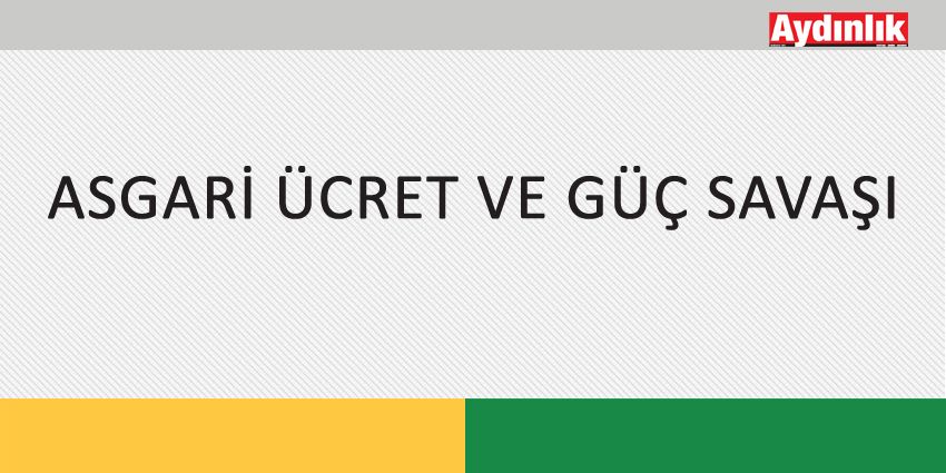 ASGARİ ÜCRET VE GÜÇ SAVAŞI