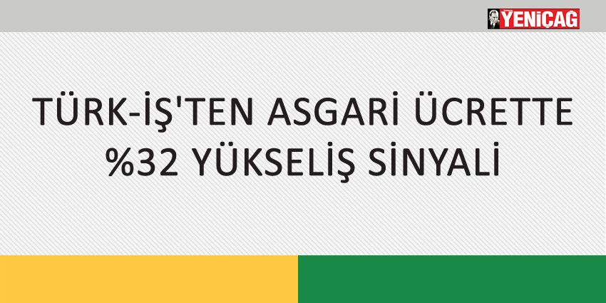 TÜRK-İŞ’TEN ASGARİ ÜCRETTE %32 YÜKSELİŞ SİNYALİ