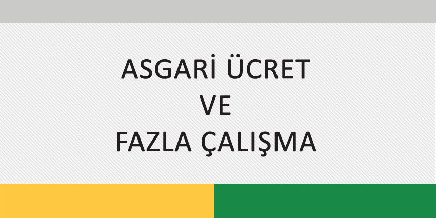 ASGARİ ÜCRET VE FAZLA ÇALIŞMA