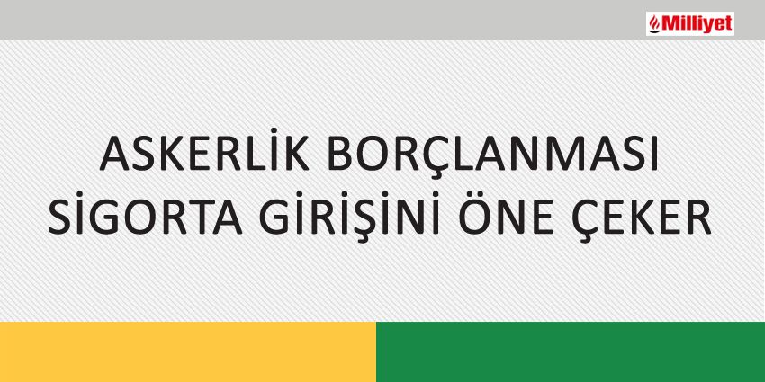 ASKERLİK BORÇLANMASI SİGORTA GİRİŞİNİ ÖNE ÇEKER