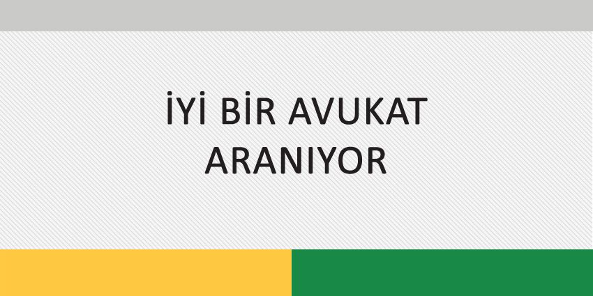 İYİ BİR AVUKAT ARANIYOR