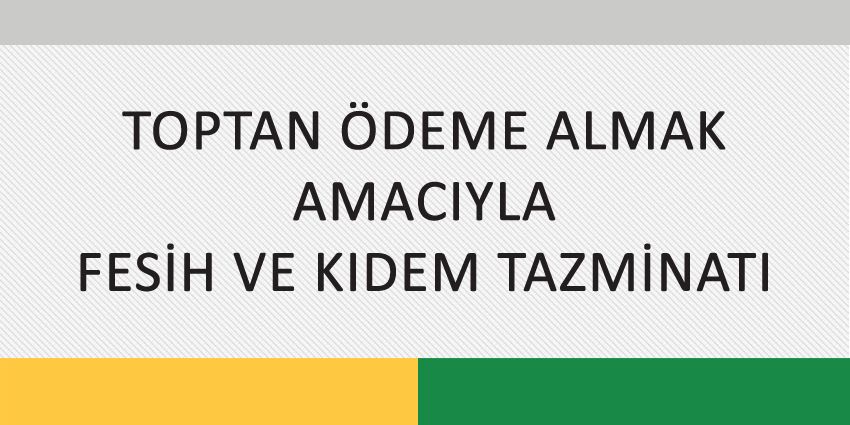 TOPTAN ÖDEME ALMAK AMACIYLA FESİH VE KIDEM TAZMİNATI
