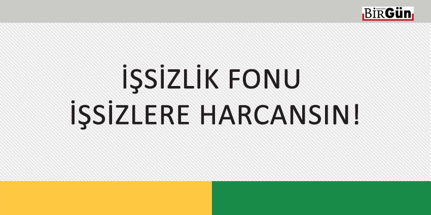 İŞSİZLİK FONU İŞSİZLERE HARCANSIN!
