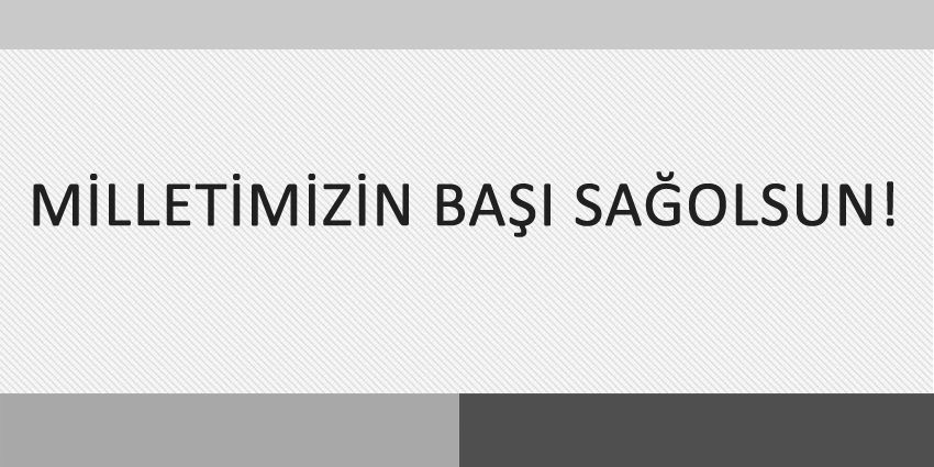 MİLLETİMİZİN BAŞI SAĞOLSUN!