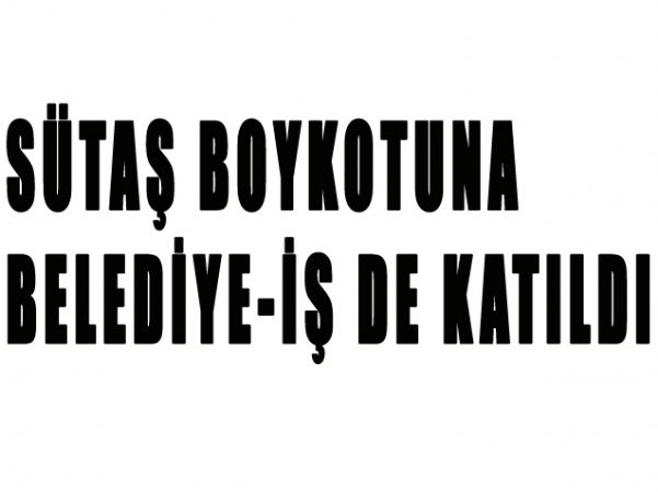 SÜTAŞ BOYKOTUNA BELEDİYE-İŞ DE KATILDI