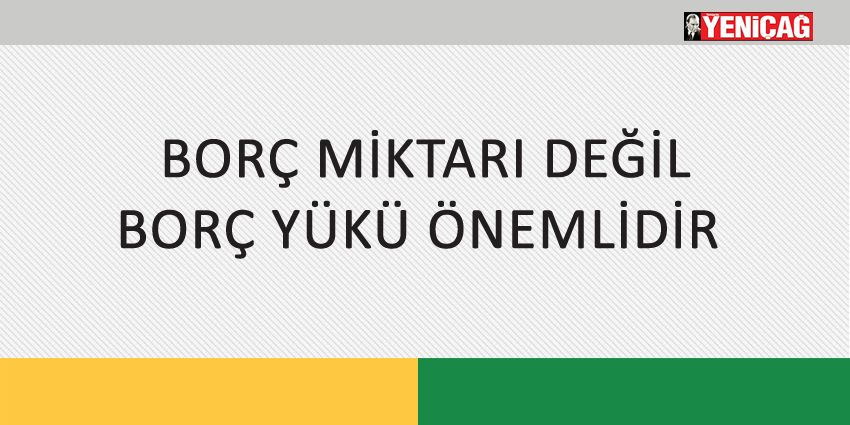 BORÇ MİKTARI DEĞİL BORÇ YÜKÜ ÖNEMLİDİR