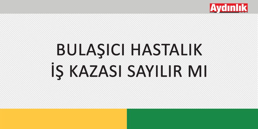 BULAŞICI HASTALIK İŞ KAZASI SAYILIR MI