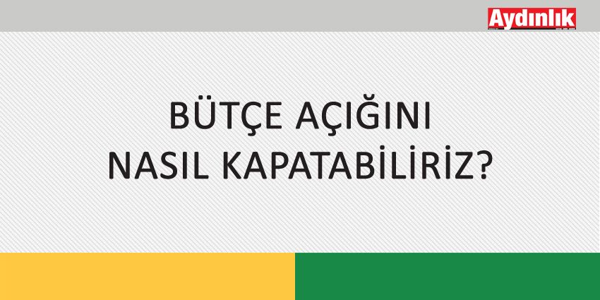 BÜTÇE AÇIĞINI NASIL KAPATABİLİRİZ?