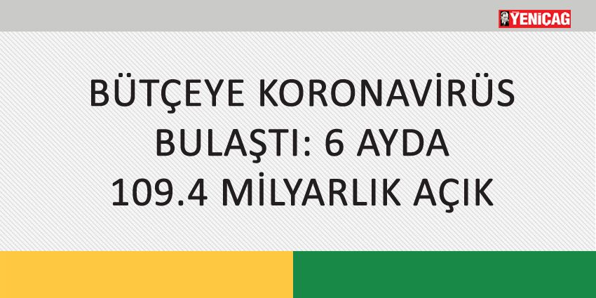 BÜTÇEYE KORONAVİRÜS BULAŞTI: 6 AYDA 109.4 MİLYARLIK AÇIK