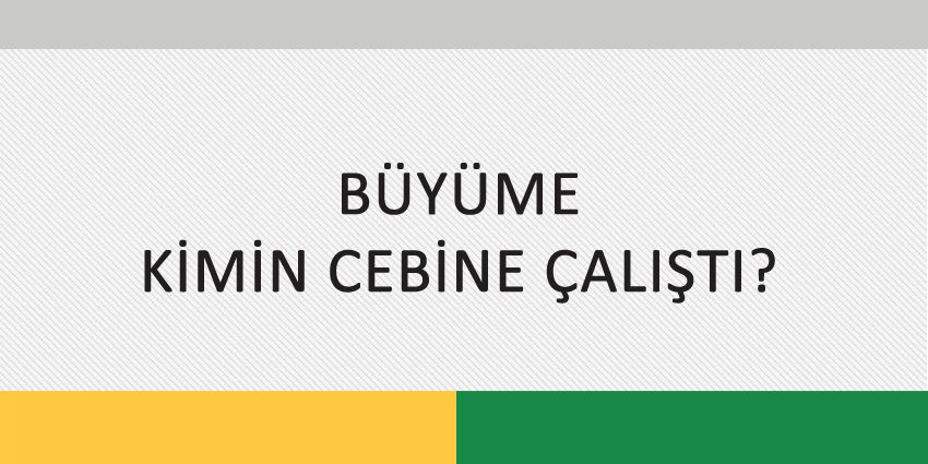 BÜYÜME KİMİN CEBİNE ÇALIŞTI?