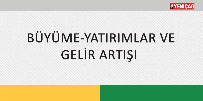 BÜYÜME-YATIRIMLAR VE GELİR ARTIŞI