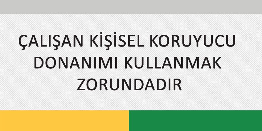 ÇALIŞAN KİŞİSEL KORUYUCU DONANIMI KULLANMAK ZORUNDADIR