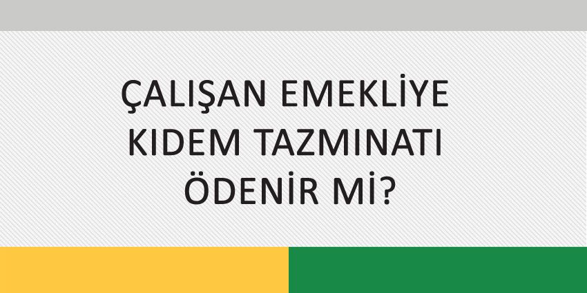 ÇALIŞAN EMEKLİYE KIDEM TAZMINATI ÖDENİR Mİ?