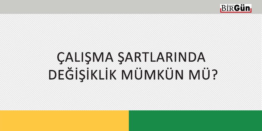 ÇALIŞMA ŞARTLARINDA DEĞİŞİKLİK MÜMKÜN MÜ?
