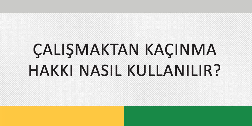 ÇALIŞMAKTAN KAÇINMA HAKKI NASIL KULLANILIR?