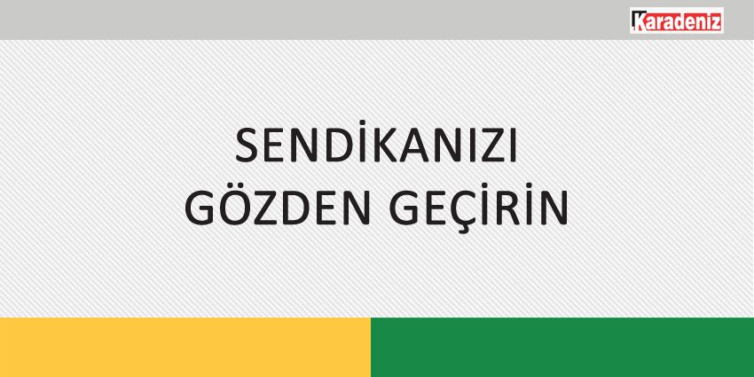 SENDİKANIZI GÖZDEN GEÇİRİN
