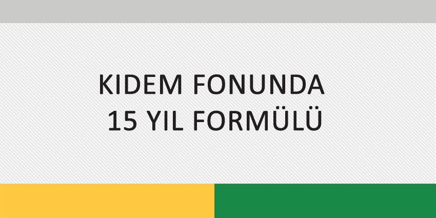 KIDEM FONUNDA 15 YIL FORMÜLÜ