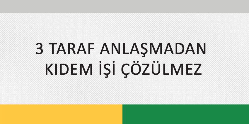 3 TARAF ANLAŞMADAN KIDEM İŞİ ÇÖZÜLMEZ