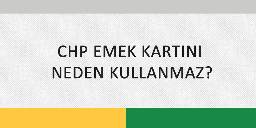 CHP EMEK KARTINI NEDEN KULLANMAZ?