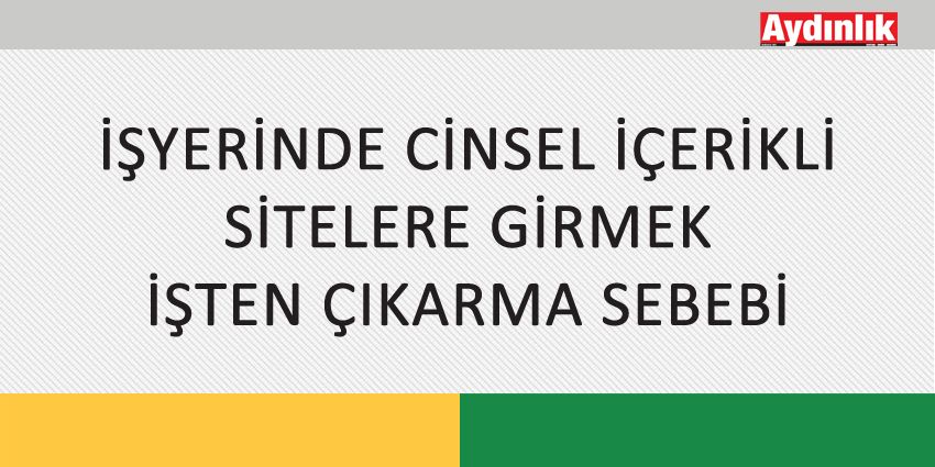 İŞYERİNDE CİNSEL İÇERİKLİ SİTELERE GİRMEK İŞTEN ÇIKARMA SEBEBİ