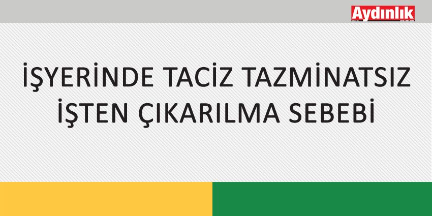 İŞYERİNDE TACİZ TAZMİNATSIZ İŞTEN ÇIKARILMA SEBEBİ